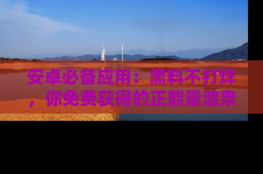 安卓必备应用：黑料不打烊，你免费获得的正能量源泉！