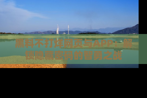 黑料不打烊网页与APP：解锁隐藏密码的智勇之战