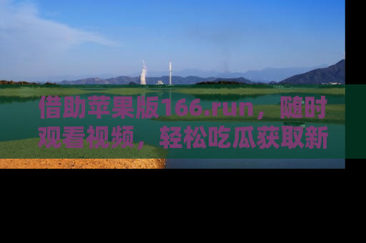 借助苹果版166.run，随时观看视频，轻松吃瓜获取新鲜热点！