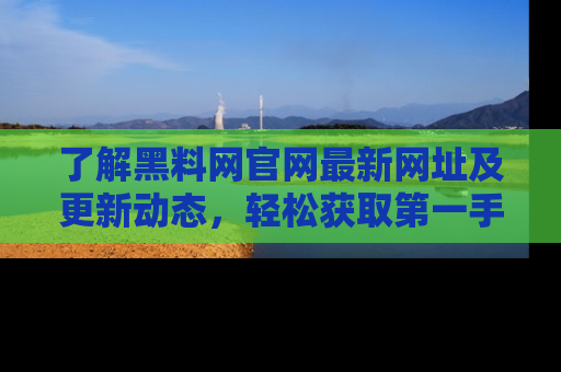 了解黑料网官网最新网址及更新动态，轻松获取第一手娱乐新闻